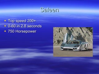 Saleen Top speed 200+ 0-60 in 2.8 seconds 750 Horsepower 