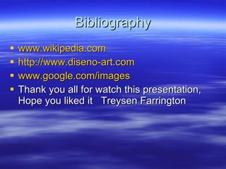 Bibliography www.wikipedia.com http://www.diseno-art.com www.google.com /images Thank you all for watch this presentation, Hope you liked it  Treysen Farrington 
