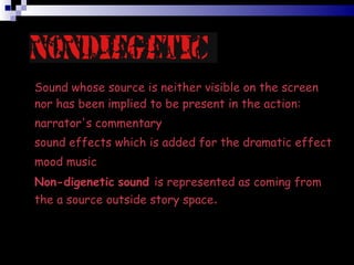 Sound whose source is neither visible on the screen nor has been implied to be present in the action:?  narrator's commentary  sound effects which is added for the dramatic effect  mood music  Non-digenetic   sound  is represented as coming from the a source outside story space .?  