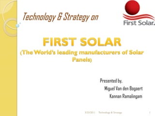 Technology & Strategy on




                                Presented by,
                                  Miguel Van den Bogaert
                                        Kannan Ramalingam

                   3/23/2011   Technology & Strategy        1
 