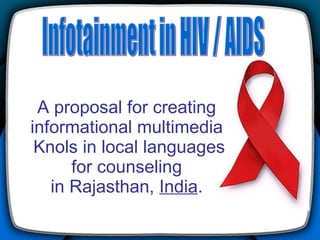 A proposal for creating informational multimedia  Knols in local languages for counseling in Rajasthan,  India . Infotainment in HIV / AIDS 