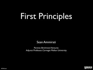 First Principles
!
Sean Ammirati  
Partner, BirchmereVentures	

Adjunct Professor, Carnegie Mellon University
#CMULean
 