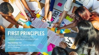 © 2018 Auction.com, LLC. Confidential & Proprietary
1
FIRST PRINCIPLESUSING DESIGN THINKING TO
TRANSFORM PEOPLE STRATEGIES
PRESENTED TO
SILICON VALLEY HR NETWORK
by AJ Thomas
 