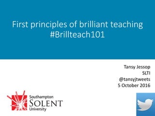 First principles of brilliant teaching
#Brillteach101
Tansy Jessop
SLTI
@tansyjtweets
5 October 2016
 