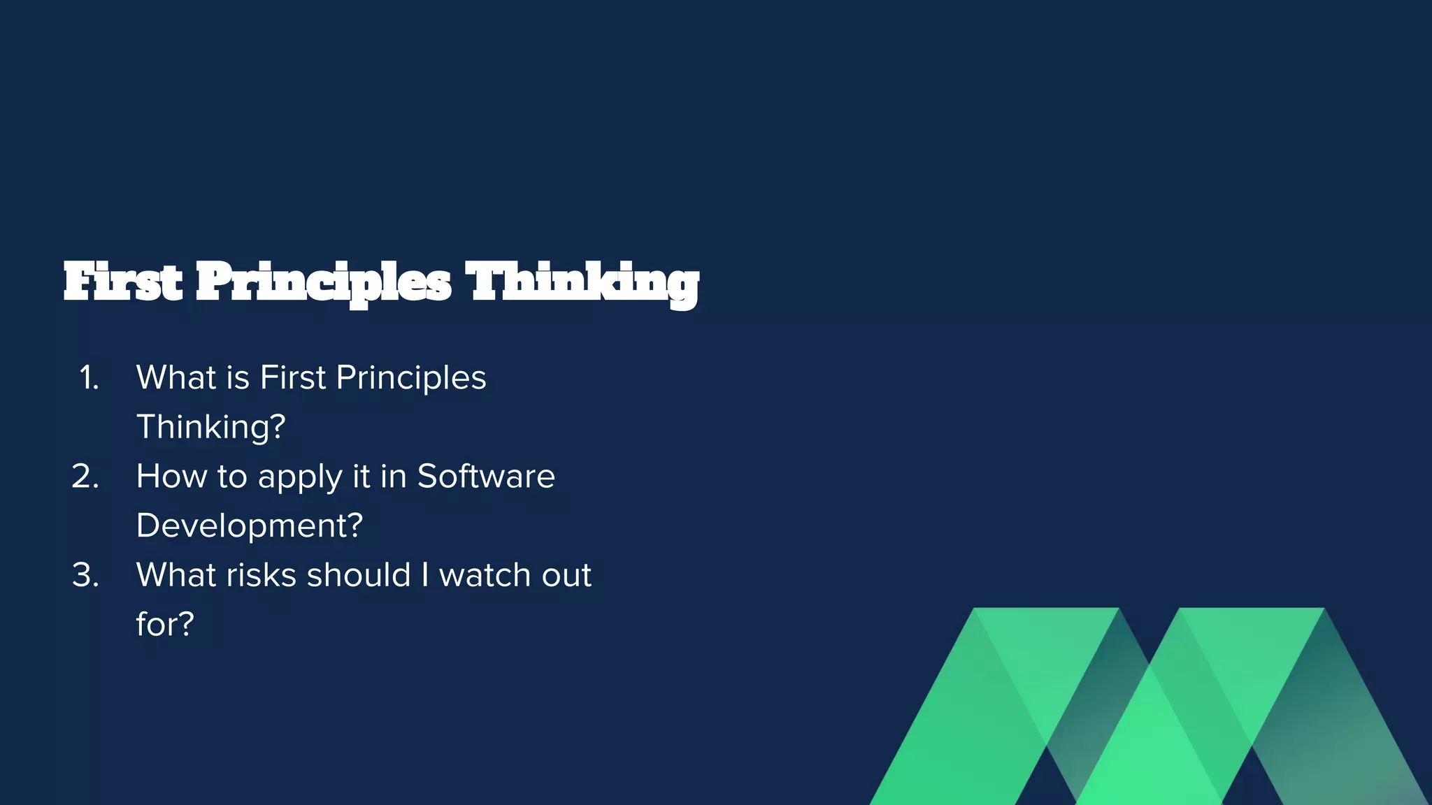 First Principles Thinking
1. What is First Principles
Thinking?
2. How to apply it in Software
Development?
3. What risks should I watch out
for?
 