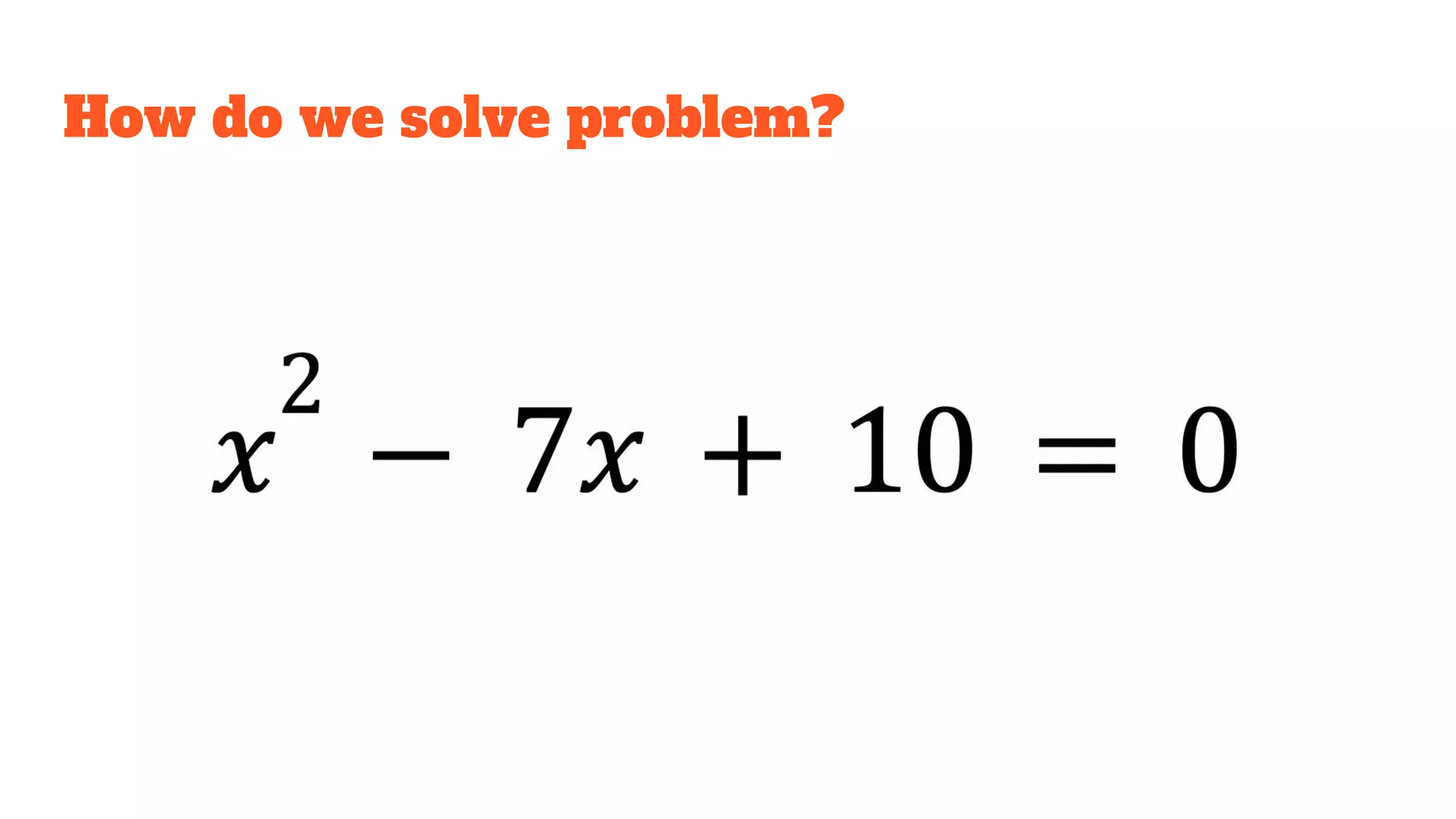 How do we solve problem?
 