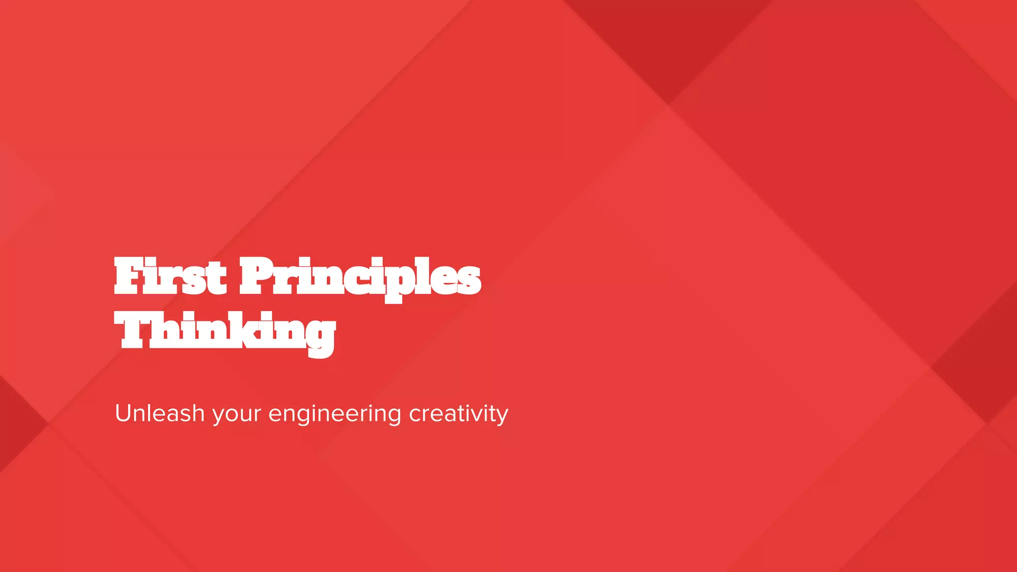 First Principles
Thinking
Unleash your engineering creativity
 