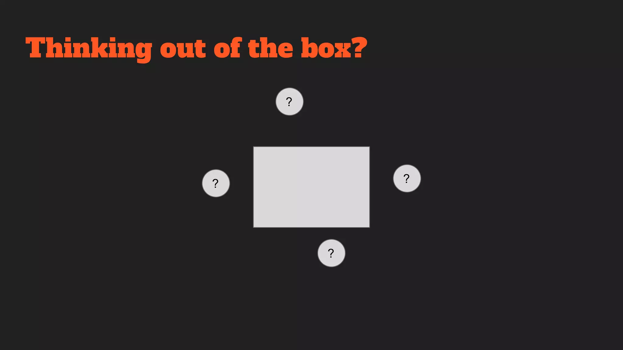 ?
?
?
?
Thinking out of the box?
 