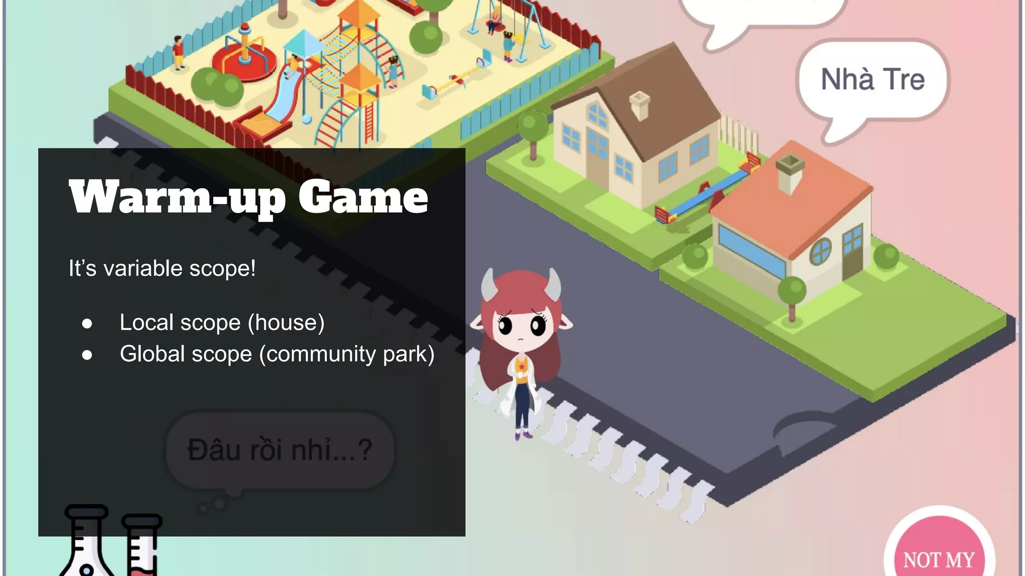 Warm-up Game
It’s variable scope!
● Local scope (house)
● Global scope (community park)
 