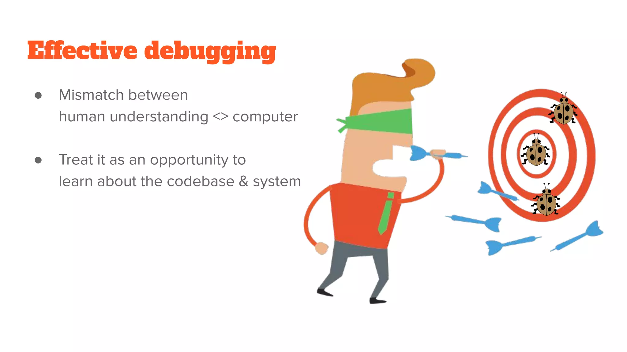 Effective debugging
● Mismatch between
human understanding <> computer
● Treat it as an opportunity to
learn about the codebase & system
 