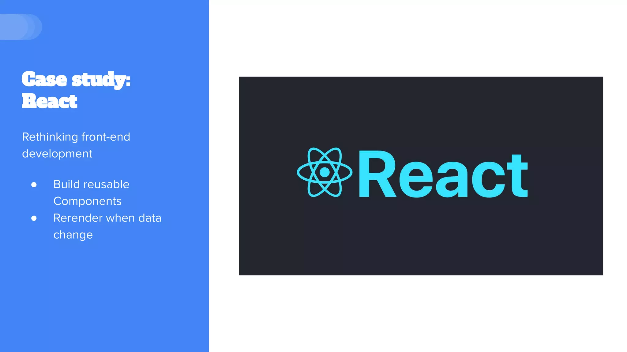 Case study:
React
Rethinking front-end
development
● Build reusable
Components
● Rerender when data
change
 