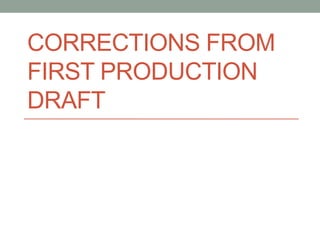 CORRECTIONS FROM
FIRST PRODUCTION
DRAFT
 