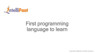 Copyright Intellipaat. All rights reserved.
First programming
language to learn
 