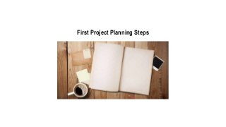 First Project Planning Steps
 