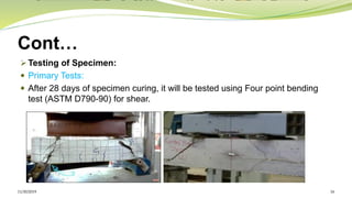 Cont…
➢ Testing of Specimen:
 Primary Tests:
 After 28 days of specimen curing, it will be tested using Four point bending
test (ASTM D790-90) for shear.
11/30/2019 16
 