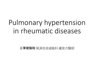 Pulmonary hypertension
in rheumatic diseases
三軍總醫院 風濕免疫過敏科 盧俊吉醫師
 