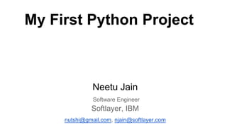 My First Python Project 
Neetu Jain 
Software Engineer 
Softlayer, IBM 
nutshi@gmail.com, njain@softlayer.com 
 