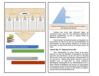 Epekto sa Pamumuhay ng mga Asyano:
Kapakinabangang Idinulot sa Pamumuhay ng
mga Asyano:
Ibahagi ang iyong mga kaisipang taglay ng
conceptual maps. Ilaan din ang matamang pakikinig sa
gagawing pagbabahagi ng iba at maging aktibo sa
talakayan ukol sa paksa.
Ang konsepto ng kapakinabangan ng kapaligiran sa
pamumuhay ng mga tao ay lalo mo pang pagtitibayin sa
pamamagitan ng mga gawaing ilalatag sa ‘yo batay sa
karanasan ng mga bansa mula sa iba’t-ibang rehiyon ng
Asya
. Gawain Blg. 10 : Bigyang Pansin Mo!
Para makadagdag ng iyong interes kung gaano
kayaman sa likas na katangian at kapaligiran ang Asya
gayundin ang interaksyon ng tao dito para sa kanyang
pamumuhay, narito ang mga gawaing magpapamalas sa
iyo ng mga ito. Malaya kang gawin ang isa o lahat ng
nakatala para sa pag-unlad ng iyong kaalaman.
Mahalagang makapagtala ka ng mahahalagang punto o
ideya habang isinasagawa ang anuman sa mga gawain
nang sa gayon ay lalo mong maunawaan ang kahalagahan
ng katangiang pisikal ng Asya sa mga Asyano sa pagbuo
at pag-unlad ng kanilang kabihasnan.
Tatlong mahahalagang aral na aking natutunan tungkol sa
katangiang pisikal ng Asya
 