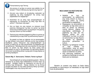 Pamprosesong mga Tanong
1. Ano-anong uri ng likas na yaman ang nakikita mo sa
larawan? Paano nililinang ng mga tao ang mga ito?
2. Ano-ano ang mabuti at di-mabuting naidudulot ng
paglinang ng ating kapaligiran? Sa anong mga
pagkakataon ito nagaganap?
3. Karamihan ba sa ating mga pangangailangan at
kagustuhan ay tinutugunan ng ating mga likas na
yaman? Patunayan ang sagot.
4. Ano sa tingin mo ang mainam na solusyon kung
paanong matutugunan ng likas na yaman ng isang
bansa ang lumalaking dami ng populasyon nito gayong
ang lupa naman ay hindi lumalaki?
5. Paanong ang mabuting paggamit ng likas na yaman ay
makakatulong sa pag-unlad ng kabihasnang Asyano?
Sa gawain sa itaas ay nalaman mo sa pamamagitan
ng mga larawan kung paano nililinang ng tao ang kanyang
kapaligiran upang matugunan ang pangangailangan ng
bansa, at bilang isa sa mga pamamaraan ng pagpapaunlad
ng kabihasnan. Mahalaga para dito ang matukoy mo ang mga
likas na yaman ng mga rehiyon ng Asya upang mas
maunawaan mo ang uri ng kabuhayan ng mga taong nakatira
rito bunsod ng kanilang paraan ng pag-ayon at pag-angkop sa
kanilang kapaligiran.
Gawain Blg. 6 : Sama-sama, Tuklasin, Yaman ng Asya!
Ang bahaging ito ay isang pangkatang gawain. Muli ay
hahanap ka ng iyong mga makakasama at bubuo kayo ng
pangkat. Hanggat maaari ay makasama mo ang iba mo
namang mga kamag-aral. Kapag nakabuo na ng limang
pangkat ang klase na may halos parehong bilang ng kasapi,
matatanggap ninyo ang inyong task card.
Basahin at unawain ang teksto sa ibaba bilang
pandagdag na impormasyon sa makakalap na mga datos
mula sa pananaliksik
MGA GABAY SA PAGTUPAD NG
GAWAIN
 Itatakda sa inyo sa
pamamagitan ng palabunutan
ang isang rehiyon sa Asya na
bibigyang pokus ng inyong
pananaliksik at paglalahad.
 Magsagawa ng pananaliksik at
mangalap ng mga datos ukol sa
likas na yaman ng rehiyong
inyong nabunot, maging ang
pag-angkop, pakikibagay, at
paglinang ng mga tao rito.
Bigyang pansin din ang
implikasyon ng likas na yaman
sa pamumuhay ng mga Asyano
sa aspeto ng agrikultura,
ekonomiya, panahanan, at
kultura.
 Magdaos ng bahaginan tungkol
sa mga nakalap na
impormasyon nang sa gayon
bawat kasapi ng pangkat ay may
sapat na kaalaman sa paksa.
 Ang kabuuang kaalaman ng
pangkat ay ibabahagi at iuulat sa
klase para sa talakayan.
 