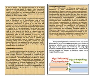 at lead sa hangin. Ang mga gas pollutants na ito ay may
masamang dulot sa kalidad ng hangin. May malubhang
polusyon sa hangin sa Kazakhstan dulot ng hindi modernong
paraan ng pagmimina dito. Ang kontaminasyon ng hangin ay
nagdudulot ng tatlong seryosong problema: acid rain, ozone
depletion, at global climate change.
Ang tubig sa mga dagat at karagatan na nakapaligid sa
Asya ay nagdaranas din ng kontaminasyon mula sa mga
basura, maruming tubig galing sa mga industriya, ang
aksidenteng pagkatapon ng langis o oil spill mula sa
malalaking oil tanker at ang latak o residue ng mga pesticides.
Masama ang dulot ng polusyon sa tubig-dagat sa kalusugan
ng mga tao at sa mga buhay-dagat. Samantala, ang mga
tubig-tabang naman gaya ng Huang Ho sa China, Ganges sa
India, at Amu Darya at Syr Darya sa Hilagang Asya ay
nakararanas ng matinding kontaminasyon dulot ng
urbanisasyon dahil sa mga inilalabas na dumi ng mga
industriya na idinederetso sa mga ilog, at ang mine tailing o
dumi o mga materyales na latak mula sa proseso ng
pagmimina at pagsasala mula sa malalaking minahan. Sa
kanlurang bahagi naman ng Kyrgyztan, marami ang mga
planta ng uranium ang naglalabas ng mga radioactive waste.
Ang mga dumi na ito ay nanganganib na dumaloy sa ilog ng
katabing bansa na Uzbekistan.
Pagkawala ng Biodiversity
Ang kontinente ng Asya ay itinuturing na isa sa may
pinakamayamang biodiversity sa buong mundo. Ang China,
India, Thailand, Indonesia, at Malaysia ay katatagpuan ng
pinakamaraming species ng mga isda, amphibian, reptile,
ibon, at mammal. Ngunit sa kabila nito, ang Asya rin mismo
ang nakapagtala ng pinakamabilis na pagkawala ng
biodiversity bunsod ng: (1.) patuloy na pagtaas ng populasyon,
(2.) walang-habas na pagkuha at paggamit ng mga likas na
yaman, (3.) pang-aabuso ng lupa (4.) pagkakalbo o pagkasira
ng kagubatan (deforestation), (5.) polusyon sa kapaligiran, at
(6.) ang introduksyon ng mga species na hindi likas sa isang
partikular na rehiyon.
Matapos mong basahin, unawain at suriin ang teksto
ay ibahagi mo sa iyong mga kamag-aral ang iyong naging
kaisipan at saloobin kaugnay sa lawak ng likas na yaman
ng Asya at kung paano ito humaharap sa ilang mga
suliraning pangkapaligiran sa kasalukuyan. Punan mo rin
ng mga detalye ang diagram sa ibaba na maaari mong
magamit sa talakayan.
Pagkasira ng Kagubatan
Ang deforestation o tahasang pagkawasak ng
kagubatan ay isang napakakritikal na problemang
pangkapaligiran. Masama ang dulot nito sa natural ecosystem
sapagkat ang likas na yaman ng kagubatan ay nababawasan.
Pinipiling putulin ang mga punong may ilang libong taon nang
nabubuhay sa kagubatan at hindi ito basta lamang napapalitan
sa pamamagitan ng muling pagtatanim. Sa pagkawala ng
mga puno, marami ring mga species ng halaman at hayop ang
nanganganib dahil nawawalan sila ng natural na tirahan o
natural habitat. Ang pagkakalbo ng kagubatan ay nagbibigay
daan pa sa iba pang problemang pangkapaligiran tulad ng
pagbaha, erosyon ng lupa, pagguho ng lupa, siltasyon, at
sedimentation. Ayon sa pag-aaral ng Asian Development
Bank, nangunguna ang Bangladesh, Indonesia, Pakistan, at
Pilipinas sa mga bansang may pinakamabilis na antas o rate
ng deforestation. Pangunahing sanhi ng problemang ito ang
komersyal na pagtotroso, pagkakaingin, pagputol ng puno,
upang gawing panggatong, at ang pagkasunog ng gubat.
 