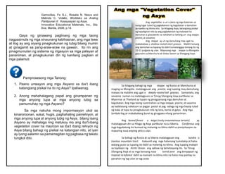 Garrovillas, Fe S.J., Rosalie N. Nieva and
Melinda C. Vidallo, Workteks sa Araling
Panlipunan II: Kasaysayan ng Asya,
Innovative Educational Materials, Inc., Sta.
Ana, Manila, 2008, p.14
Gaya ng ginawang paglinang ng mga taong
nagpasimula ng mga sinaunang kabihasnan, ang mga lawa
at ilog ay ang siyang pinagkukunan ng tubig bilang inumin
at ginagamit sa pang-araw-araw na gawain. Ito rin ang
pinagmumulan ng sistema ng irigasyon sa mga palayan at
pananiman, at pinagkukunan din ng kanilang pagkain at
mga palamuti
Pamprosesong mga Tanong:
1. Paano umaayon ang mga Asyano sa iba’t ibang
katangiang pisikal na ito ng Asya? Ipaliwanag.
2. Anong mahahalagang papel ang ginampanan ng
mga anyong lupa at mga anyong tubig sa
pamumuhay ng mga Asyano?
Sa mga nakuha mong impormasyon ukol sa
kinaroroonan, sukat, hugis, paghahating panrehiyon, at
mga anyong lupa at anyong tubig ng Asya, bilang isang
Asyano ay mahalaga ring matukoy mo ang iba’t-ibang
vegetation cover na mayroon sa iba’t ibang rehiyon ng
Asya bilang bahagi ng pisikal na katangian nito, at iyan
ay iyong aalamin sa pamamagitan ng pagbasa ng teksto
tungkol dito.
Ang vegetation o uri o dami ng mga halaman sa
isang lugar tulad ng pagkakaroon ng kagubatan o damuhan
ay epekto ng klima nito. Sa Hilagang Asya, katangiang pisikal
ng kapaligiran nito ay ang pagkakaroon ng malawak na
damuhan o grasslands na nahahati sa tatlong uri: ang steppe,
prairie, at savanna.
Ang steppe ay uri ng damuhang may ugat na
mabababaw o shallow-rooted short grasses. Maliliit lamang
ang damuhan sa lupaing ito dahil tumatanggap lamang ito ng
10-13 pulgada ng ulan. Mayroong mga steppe sa Mongolia
gayundin sa Manchuria at Ordos Desert sa Silangang Asya.
Sa hilagang bahagi ng mga steppe ng Russia at Manchuria at
maging sa Mongolia matatagpuan ang prairie, ang lupaing may damuhang
mataas na malalim ang ugat o deeply-rooted tall grasses. Samantala, ang
savanna naman na matatagpuan sa Timog Silangang Asya partikular sa
Myanmar at Thailand ay lupain ng pinagsamang mga damuhan at
kagubatan. Ang mga taong naninirahan sa mga steppe, prairie, at savanna
ay kadalasang nakatuon sa pagpa pastol at pag -aalaga ng mga hayop tulad
ng baka at tupa na pinagkukunan nila ng lana, karne at gatas. Ang mga
lambak-ilog at mabababang burol ay ginagawa nilang pananiman.
Ang boreal forest o taiga (rocky mountainous terrain) ay
matatagpuan din sa Hilaga ng Asya partikular na sa Siberia. Coniferous ang
mga kagubatang ito bunsod ng malamig na klima dahil sa presipitasyon na
maaaring nasa anyong yelo o ulan.
Sa bahagi ng Russia at sa Siberia matatagpuan ang tundra o
treeless mountain tract. Kakaunti ang mga halamang tumatakip at halos
walang puno sa lupaing ito dahil sa malamig na klima. Ang lupaing malapit
sa baybayin ng Arctic Ocean ang saklaw ng behetasyong ito. Sa Timog -
Silangang Asya at sa mga bansang nasa torrid zone ang biniyayaan ng
tropical ra inforest dahil sa mainam na klima nito na halos may pantay na
panahon ng tag-ulan at tag-araw.
 