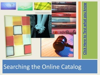 Searching the Online Catalog

                               Click Here to Test what you know
 