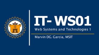 IT-WS01
Web Systems and Technologies 1
Marvin DG. Garcia, MSIT
 
