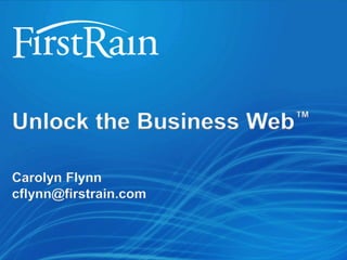 Unlock the Business                                Web ™


   Carolyn Flynn
   cflynn@firstrain.com



© FirstRain 2011 - Confidential   www.FirstRain.com           1
 