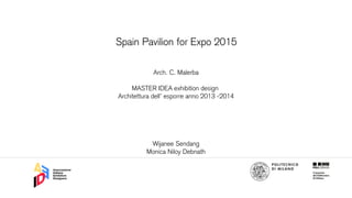 Spain Pavilion for Expo 2015
Arch. C. Malerba
MASTER IDEA exhibition design
Architettura dell’ esporre anno 2013 -2014
Wijanee Sendang
Monica Niloy Debnath
 