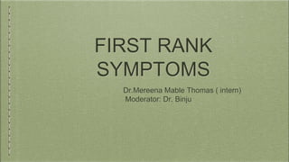 FIRST RANK
SYMPTOMS
Dr.Mereena Mable Thomas ( intern)
Moderator: Dr. Binju
 