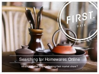 Searching for Homewares Online
 Which websites are maximising their market share?
 