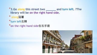 *3.Go along this street two ______ and turn left. ?The
library will be on the right hand side.
* along沿著
*turn left左轉
*on the right hand side在右手邊
 