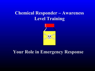 Chemical Responder – Awareness
Level Training
Your Role in Emergency Response
 