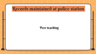 Records maintained at police station
Peer teaching
 
