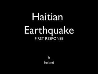 Haitian  Earthquake FIRST RESPONSE h   Ireland   
