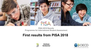 PISA 2018 Results
Programme for International Student Assessment
First results from PISA 2018
Andreas
Schleicher
 