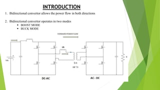 INTRODUCTION
1. Bidirectional convertor allows the power flow in both directions
2. Bidirectional convertor operates in two modes
 BOOST MODE
 BUCK MODE
 