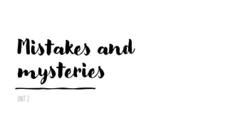 Mistakes and
mysteries
UNIT 2
 