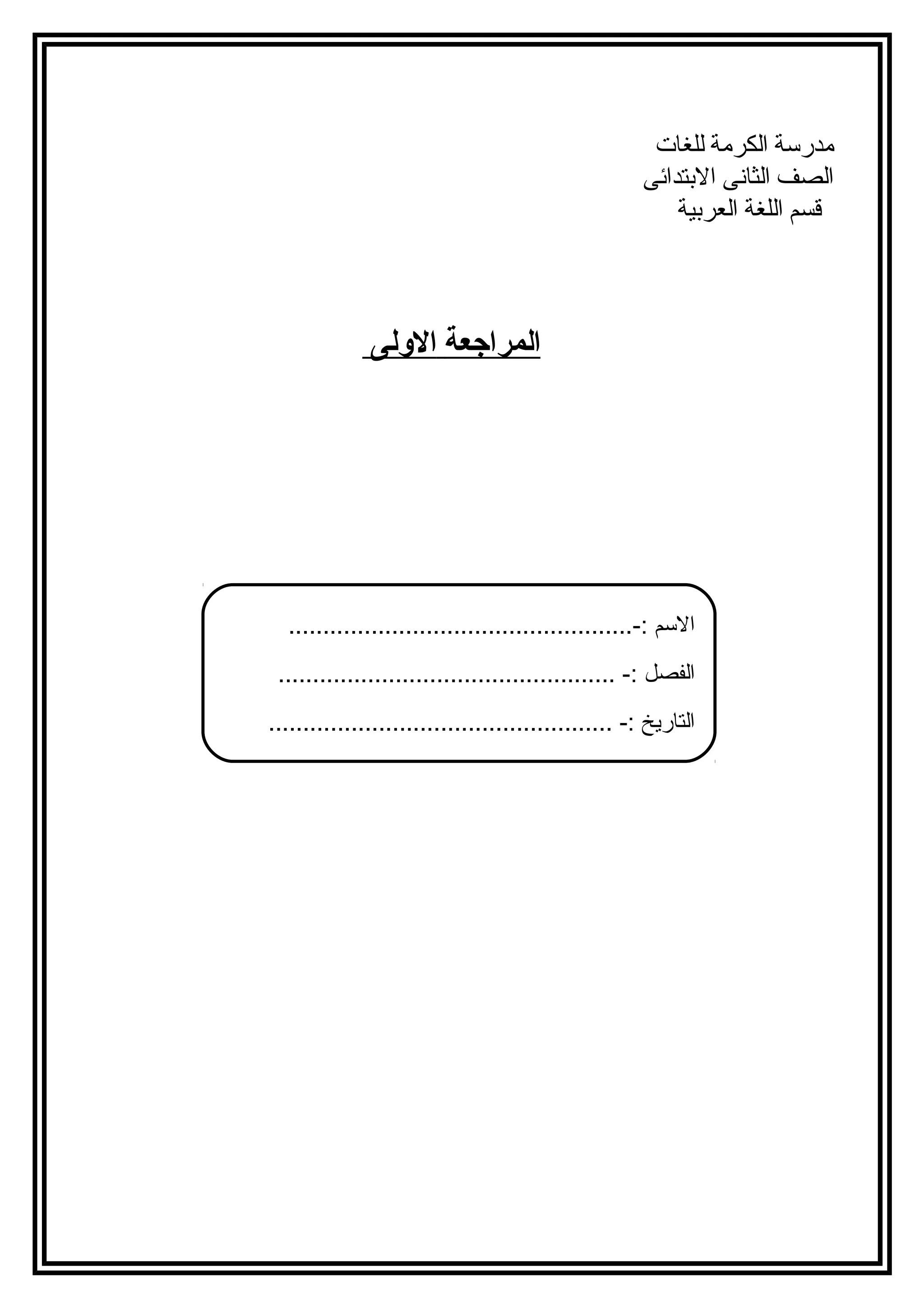 ا لمراجعة ا لوللى 
مدرسة الكرمة للغات 
الصف الثانى البتتدائى 
قسم اللغة العربتية 
السم :-.................................................. 
الفصل :- ................................................. 
التاريخ :- .................................................. 
 
