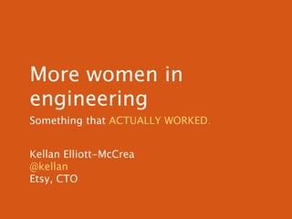 More women in
engineering
Something that ACTUALLY WORKED.


Kellan Elliott-McCrea
@kellan
Etsy, CTO
 