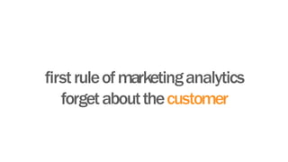 firstruleofmarketinganalytics
forgetaboutthecustomer
 