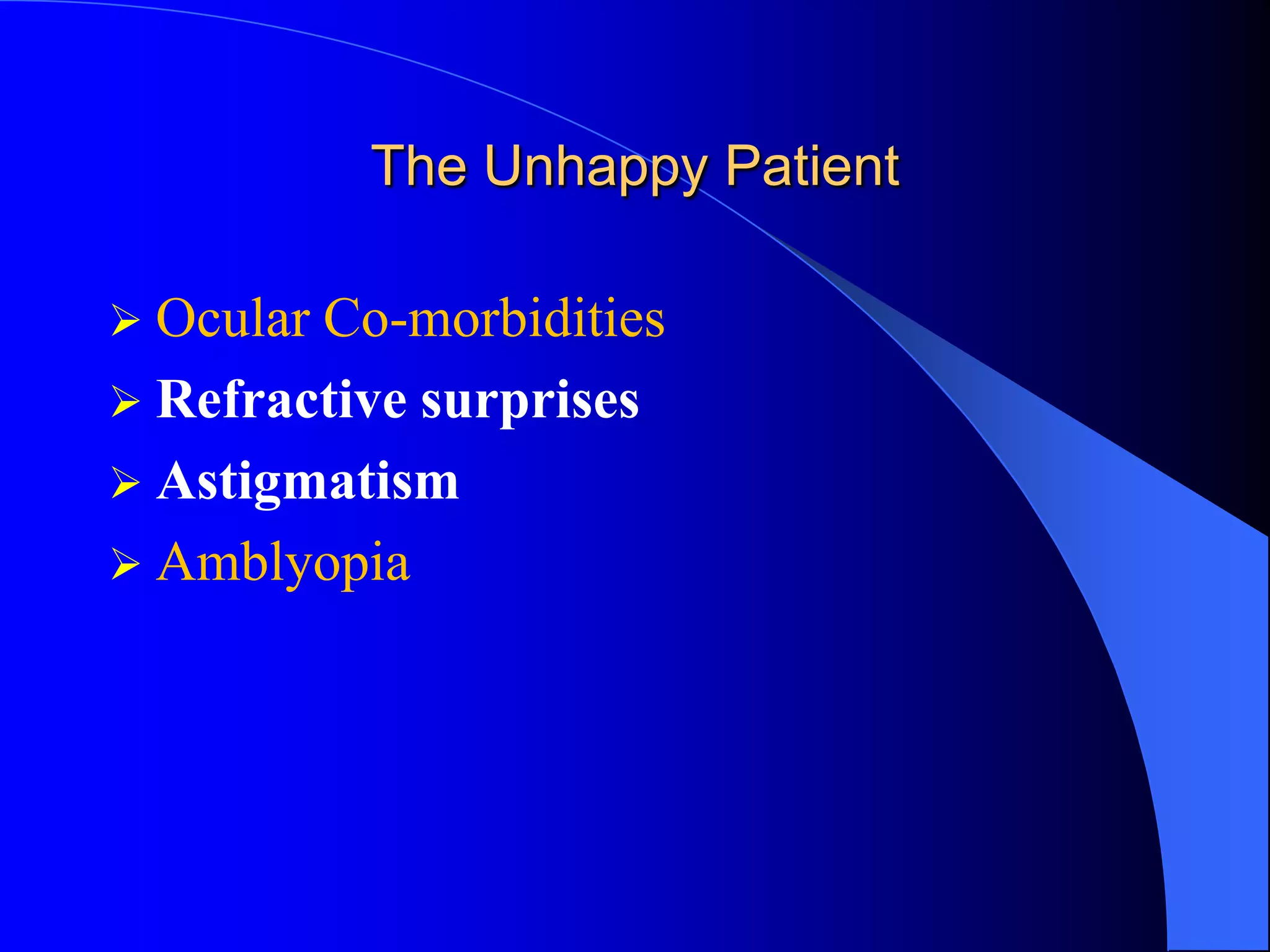 The Unhappy Patient
 Ocular Co-morbidities
 Refractive surprises
 Astigmatism
 Amblyopia
 