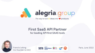 The way to turn⚡ideas into ❤ products
First SaaS API Partner
for leading API ﬁrst SAAS tools
Paris, June 2022
Francis Lelong
Co-founder & CEO
 