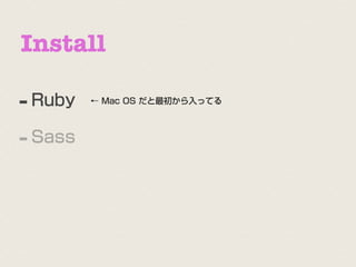 Install

- Ruby   ← Mac OS だと最初から入ってる




- Sass
 