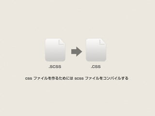 .scss        .css

css ファイルを作るためには scss ファイルをコンパイルする
 