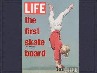 the
ﬁrst
skate
board
 