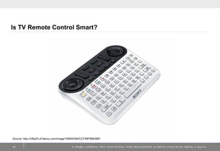 Is TV Remote Control Smart?

Source: http://cfile25.uf.tistory.com/image/165940364CCF58F9663887
10

이 저작물은 크리에이티브 커먼즈 코리아 저작자표시-비영리-동일조건변경허락 2.0 대한민국 라이센스에 따라 이용하실 수 있습니다.

 