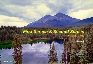 First Screen & Second Screen
November, 2013
5throck

이 저작물은 크리에이티브 커먼즈 코리아 저작자표시-비영리-동일조건변경허락 2.0
대한민국 라이센스에 따라 이용하실 수 있습니다.

Matt. Create.

 