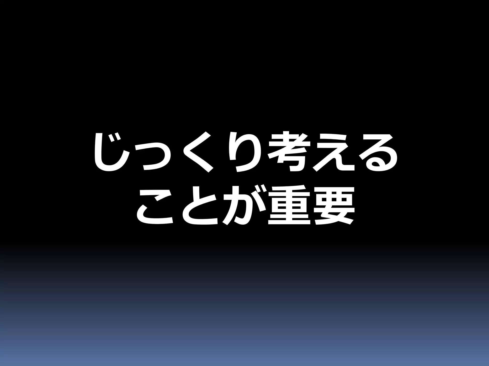 じっくり考える
 ことが重要
 