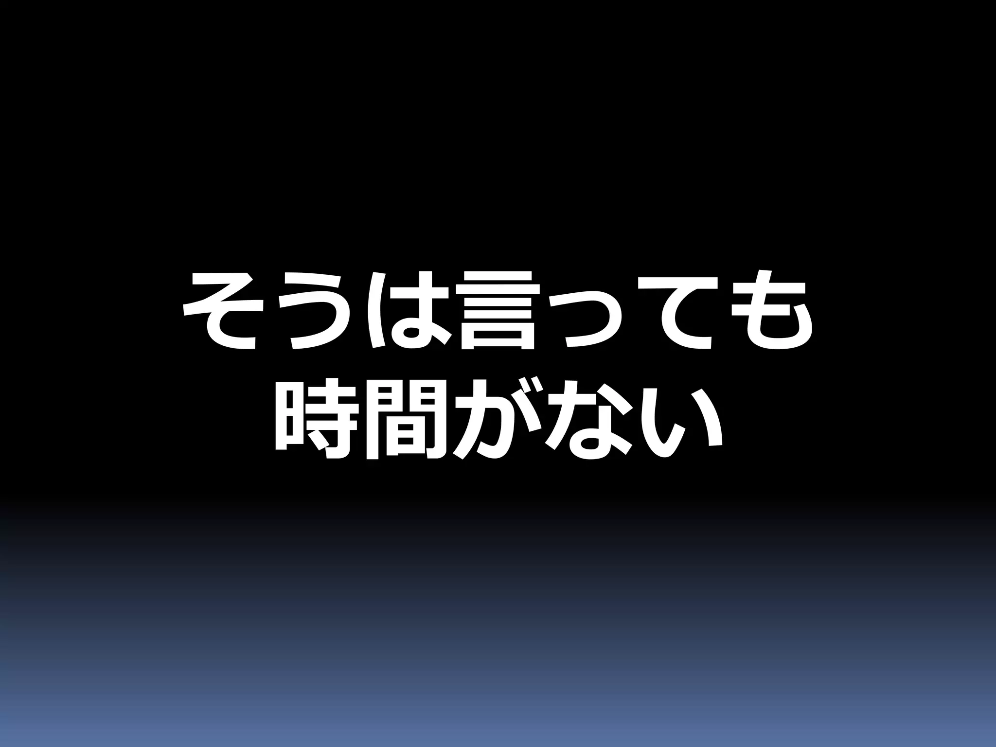 そうは言っても
 時間がない
 